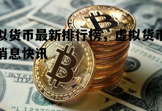虚拟货币最新排行榜，虚拟货币最新消息快讯