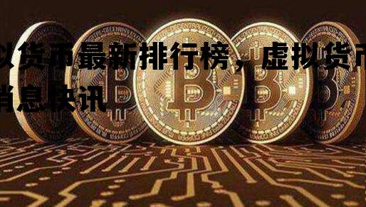 虚拟货币最新排行榜，虚拟货币最新消息快讯