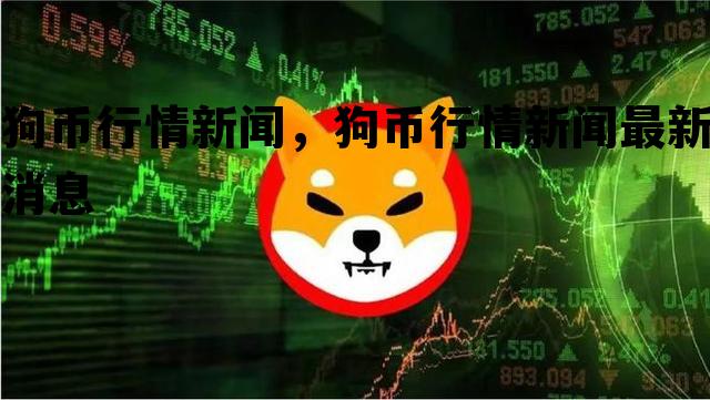 狗币行情新闻，狗币行情新闻最新消息