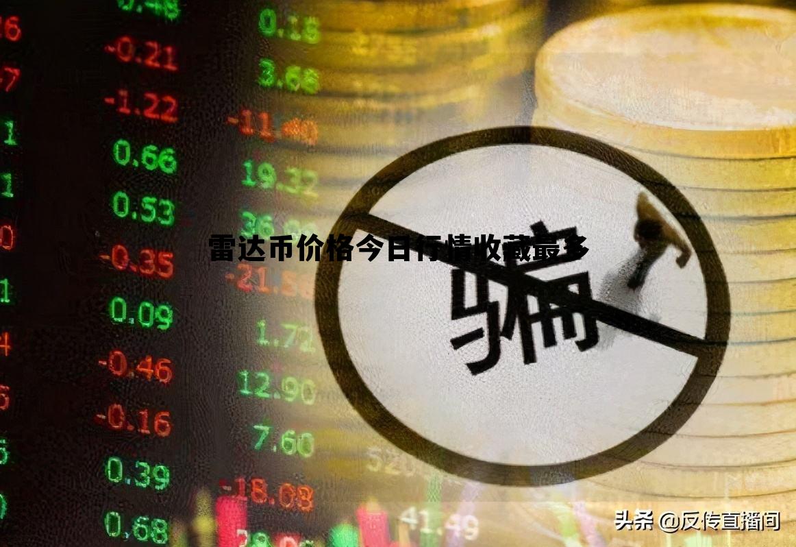 雷达币价格今日行情收藏最多，雷达币价格今日行情收藏最多多少钱