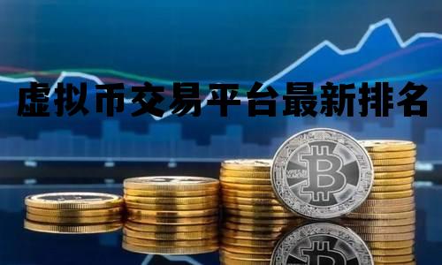 虚拟币交易平台最新排名，虚拟币交易平台app排行