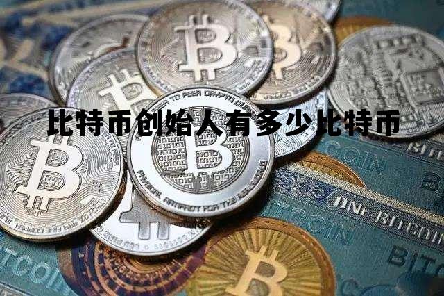 比特币创始人有多少比特币，比特币的创始人有多少比特币