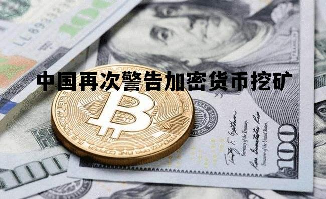 中国再次警告加密货币挖矿，中国再次警告加密货币挖矿是真的吗