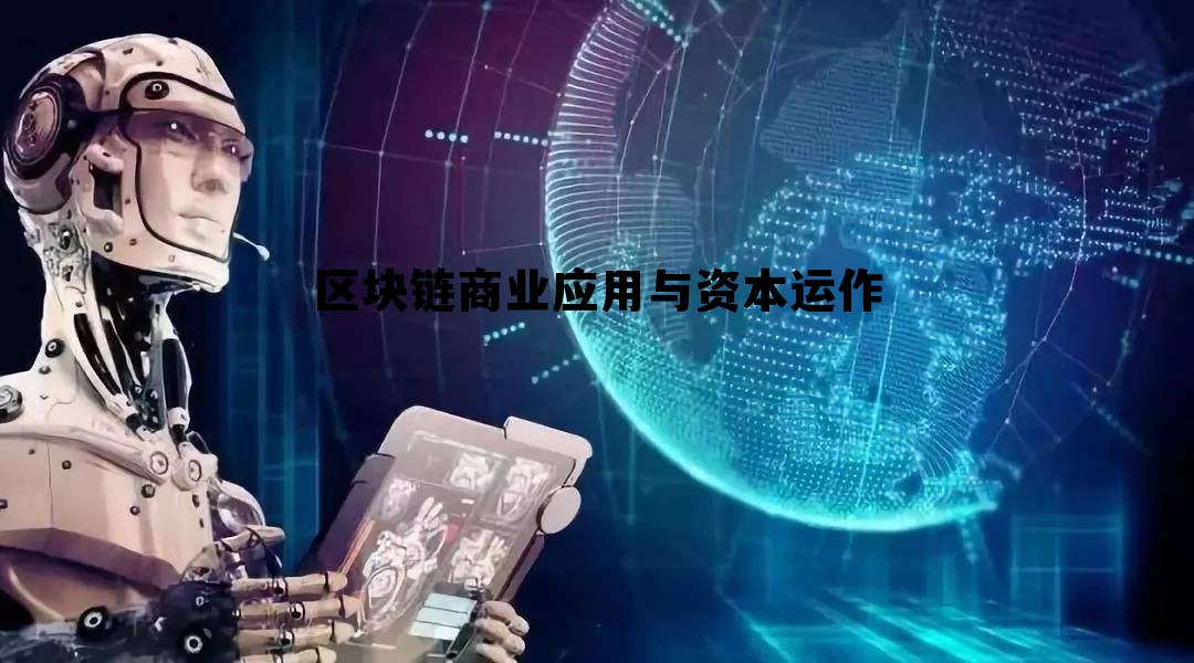 区块链商业应用与资本运作，区块链技术目前有什么样的商业应用