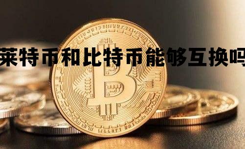 莱特币和比特币能够互换吗，莱特币和比特币能够互换吗知乎