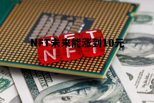 NFT未来能涨到10元，NFT2021年涨到多少
