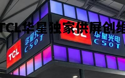 TCL华星独家供屏创维，tcl生产屏幕 华星光电