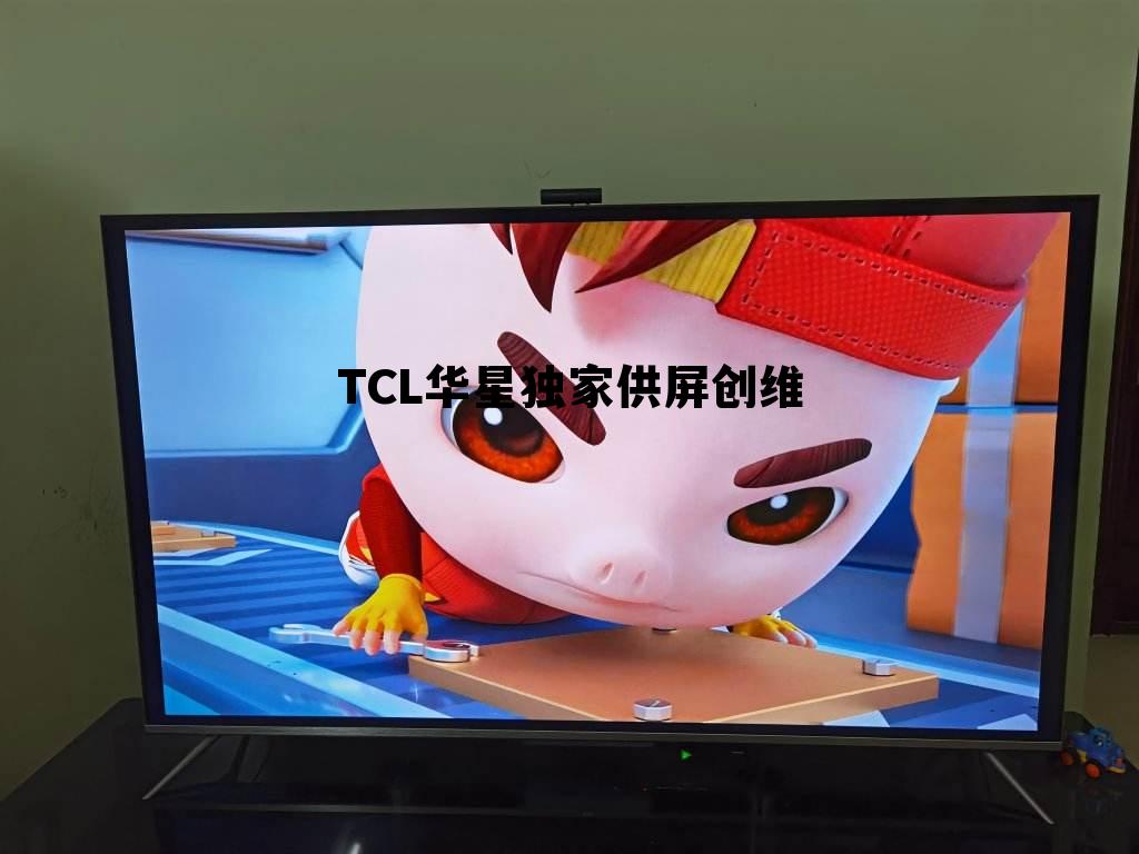 TCL华星独家供屏创维，tcl生产屏幕 华星光电