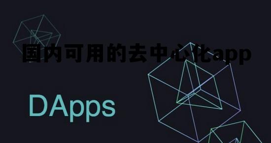 国内可用的去中心化app，国内可用的去中心化交流平台