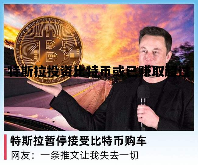 特斯拉投资比特币或已赚取超过，特斯拉投资比特币或已赚取超过多少